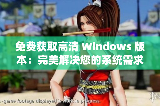免費獲取高清 Windows 版本：完美解決您的系統(tǒng)需求