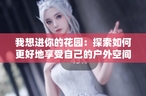 我想進你的花園：探索如何更好地享受自己的戶外空間