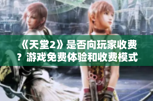 《天堂2》是否向玩家收費(fèi)？游戲免費(fèi)體驗(yàn)和收費(fèi)模式解析