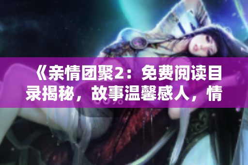 《親情團聚2：免費閱讀目錄揭秘，故事溫馨感人，情感共鳴引人入勝》