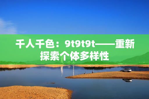 千人千色：9t9t9t——重新探索個(gè)體多樣性