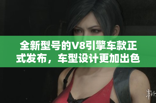 全新型號的V8引擎車款正式發(fā)布，車型設(shè)計更加出色