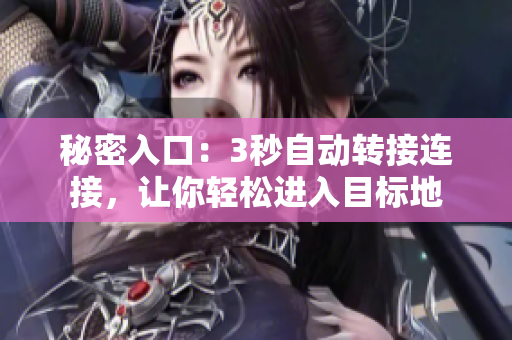 秘密入口：3秒自動(dòng)轉(zhuǎn)接連接，讓你輕松進(jìn)入目標(biāo)地