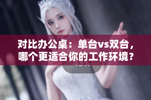對(duì)比辦公桌：?jiǎn)闻_(tái)vs雙臺(tái)，哪個(gè)更適合你的工作環(huán)境？