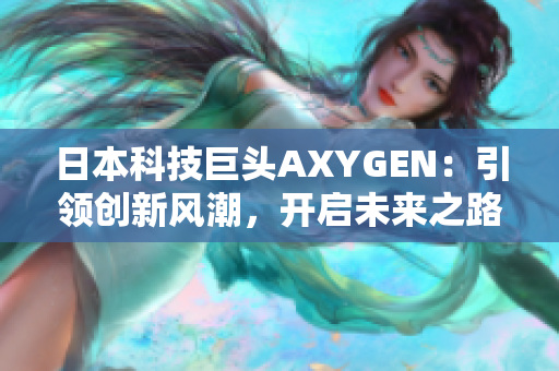 日本科技巨頭AXYGEN：引領創(chuàng)新風潮，開啟未來之路