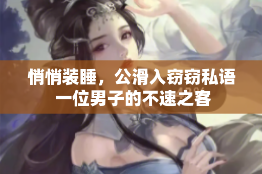 悄悄裝睡，公滑入竊竊私語 一位男子的不速之客