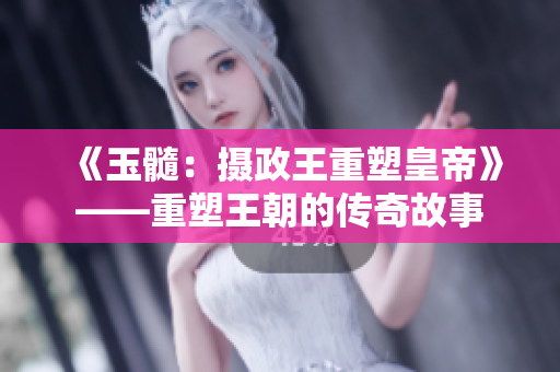 《玉髓：攝政王重塑皇帝》——重塑王朝的傳奇故事