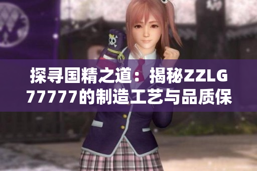 探尋國(guó)精之道：揭秘ZZLG77777的制造工藝與品質(zhì)保障