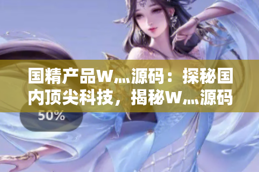 國精產(chǎn)品W灬源碼：探秘國內(nèi)頂尖科技，揭秘W灬源碼背后的技術奧秘