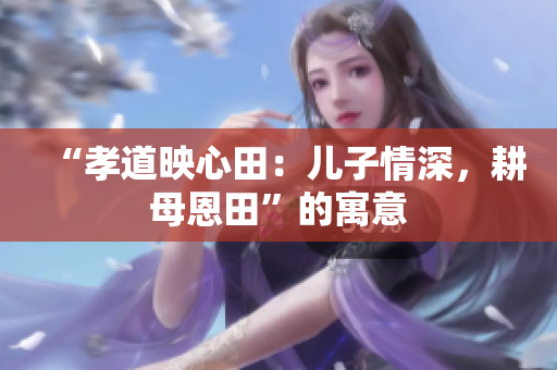 “孝道映心田：兒子情深，耕母恩田”的寓意
