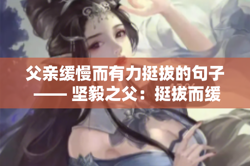 父親緩慢而有力挺拔的句子 —— 堅(jiān)毅之父：挺拔而緩慢的生命律動(dòng)