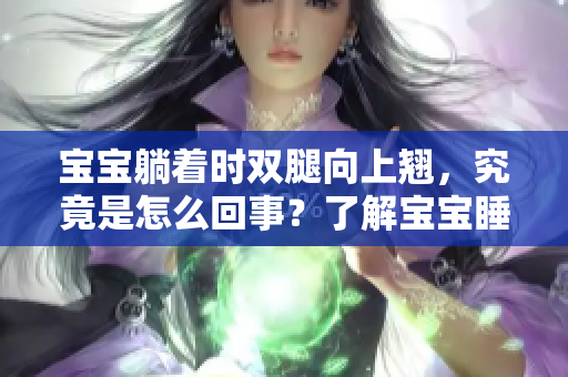 寶寶躺著時雙腿向上翹，究竟是怎么回事？了解寶寶睡姿的意義及影響