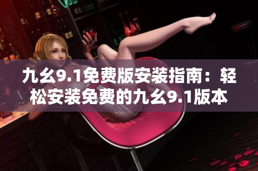 九幺9.1免費版安裝指南：輕松安裝免費的九幺9.1版本