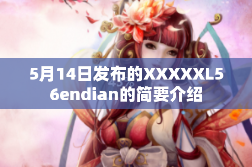 5月14日發(fā)布的XXXXXL56endian的簡(jiǎn)要介紹