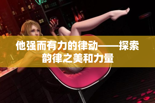 他強(qiáng)而有力的律動(dòng)——探索韻律之美和力量