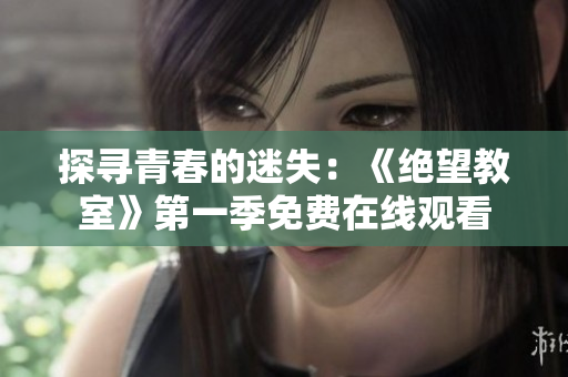 探尋青春的迷失：《絕望教室》第一季免費在線觀看