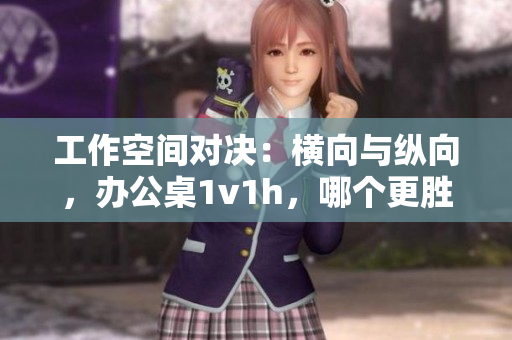 工作空間對決：橫向與縱向，辦公桌1v1h，哪個更勝一籌？