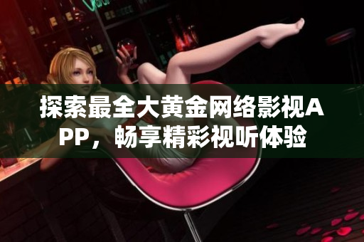 探索最全大黃金網(wǎng)絡(luò)影視APP，暢享精彩視聽體驗