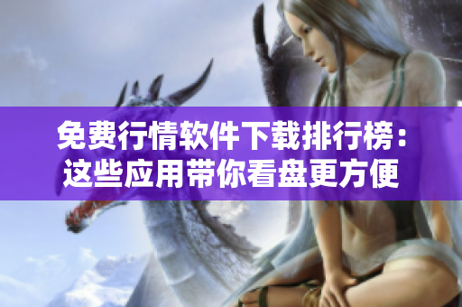 免費行情軟件下載排行榜：這些應用帶你看盤更方便