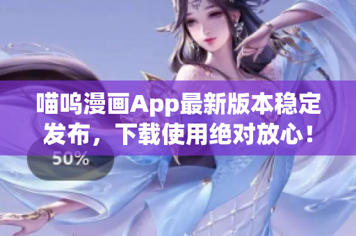 喵嗚漫畫App最新版本穩(wěn)定發(fā)布，下載使用絕對放心！