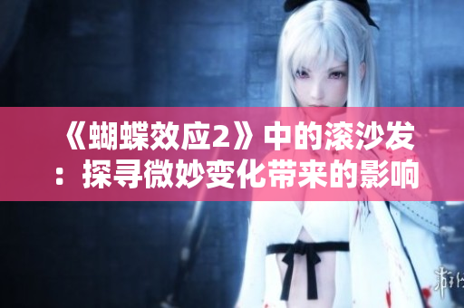 《蝴蝶效應2》中的滾沙發(fā)：探尋微妙變化帶來的影響
