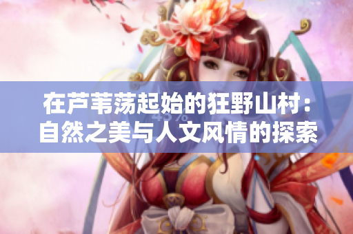 在蘆葦蕩起始的狂野山村：自然之美與人文風情的探索