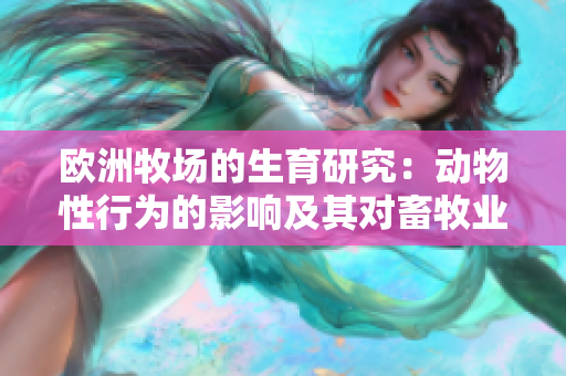歐洲牧場(chǎng)的生育研究：動(dòng)物性行為的影響及其對(duì)畜牧業(yè)的意義
