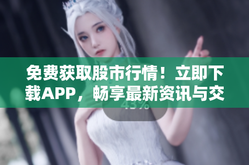 免費獲取股市行情！立即下載APP，暢享最新資訊與交易分析