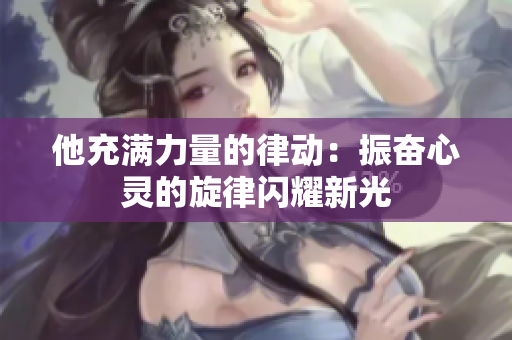 他充滿力量的律動(dòng)：振奮心靈的旋律閃耀新光