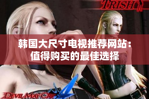 韓國大尺寸電視推薦網(wǎng)站：值得購買的最佳選擇