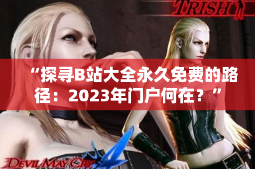 “探尋B站大全永久免費的路徑：2023年門戶何在？”