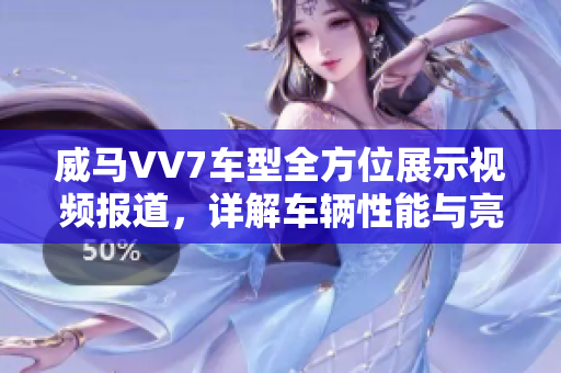 威馬VV7車型全方位展示視頻報(bào)道，詳解車輛性能與亮點(diǎn)