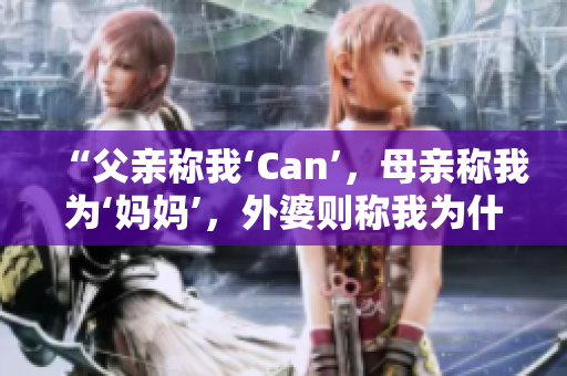 “父親稱我‘Can’，母親稱我為‘媽媽’，外婆則稱我為什么？”