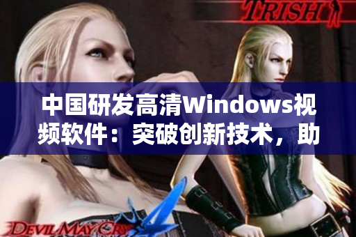 中國(guó)研發(fā)高清Windows視頻軟件：突破創(chuàng)新技術(shù)，助力用戶流暢體驗(yàn)