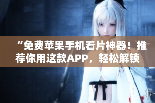 “免費(fèi)蘋果手機(jī)看片神器！推薦你用這款A(yù)PP，輕松解鎖大片資源！”