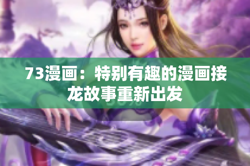 73漫畫：特別有趣的漫畫接龍故事重新出發(fā)