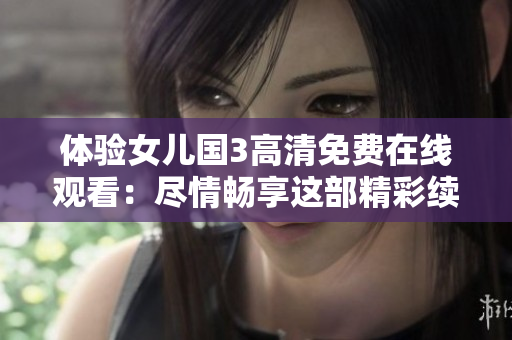 體驗(yàn)女兒國(guó)3高清免費(fèi)在線觀看：盡情暢享這部精彩續(xù)集！