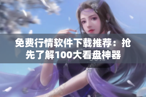 免費(fèi)行情軟件下載推薦：搶先了解100大看盤(pán)神器