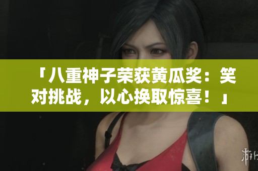 「八重神子榮獲黃瓜獎(jiǎng)：笑對(duì)挑戰(zhàn)，以心換取驚喜！」