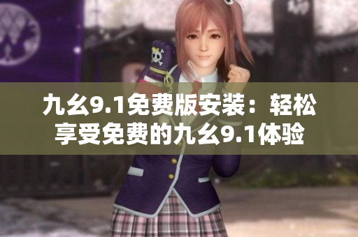 九幺9.1免費(fèi)版安裝：輕松享受免費(fèi)的九幺9.1體驗(yàn)