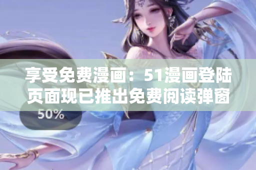 享受免費(fèi)漫畫(huà)：51漫畫(huà)登陸頁(yè)面現(xiàn)已推出免費(fèi)閱讀彈窗！