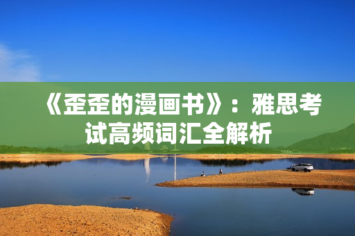 《歪歪的漫畫書》：雅思考試高頻詞匯全解析