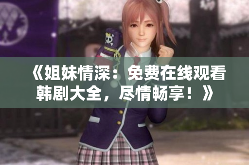 《姐妹情深：免費在線觀看韓劇大全，盡情暢享！》
