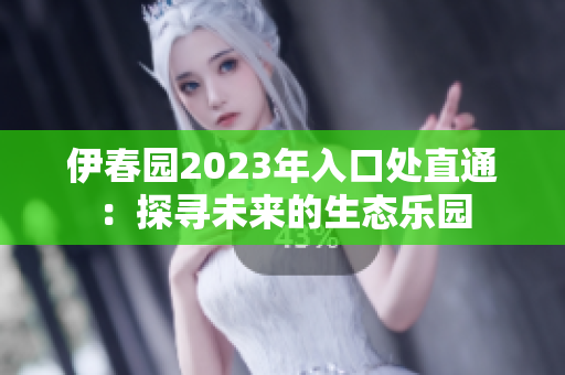 伊春園2023年入口處直通：探尋未來的生態(tài)樂園