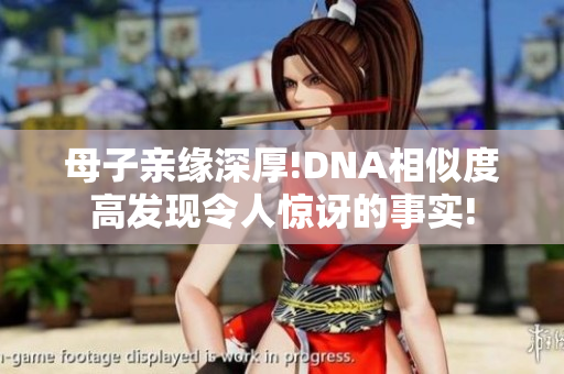 母子親緣深厚!DNA相似度高發(fā)現(xiàn)令人驚訝的事實(shí)!