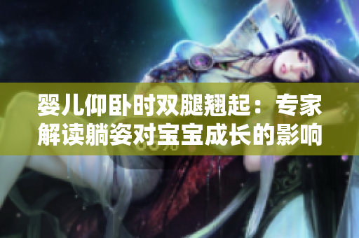 嬰兒仰臥時(shí)雙腿翹起：專家解讀躺姿對寶寶成長的影響
