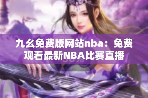 九幺免費版網(wǎng)站nba：免費觀看最新NBA比賽直播