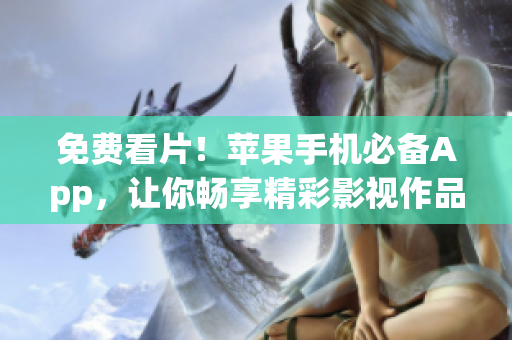 免費(fèi)看片！蘋果手機(jī)必備App，讓你暢享精彩影視作品