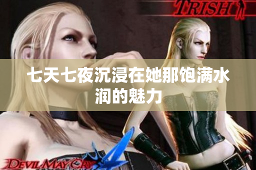 七天七夜沉浸在她那飽滿水潤的魅力