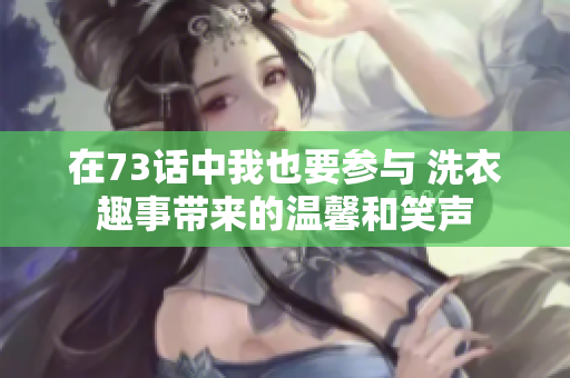 在73話中我也要參與 洗衣趣事帶來的溫馨和笑聲